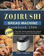 Zojirushi Bread Machine Cookbook1500: 1500 Days Best, Mouth-watering and Foolproof recipes for your Zojirushi Bread Machine