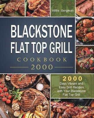 Blackstone Flat Top Grill Cookbook 2000: 2000 Days Vibrant and Easy Grill Recipes with Your Blackstone Flat Top Grill - Willis Bergman - cover