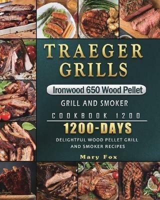 Traeger Grills Ironwood 650 Wood Pellet Grill and Smoker Cookbook 1200: 1200 Days Delightful Wood Pellet Grill and Smoker Recipes - Mary Fox - cover
