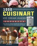 1000 Cuisinart Ice Cream Maker Cookbook: The Creative, Vibrant Recipes for Making Your Own Ice Cream with Simple and Easy Frozen