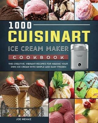 1000 Cuisinart Ice Cream Maker Cookbook: The Creative, Vibrant Recipes for Making Your Own Ice Cream with Simple and Easy Frozen - Joe Menke - cover