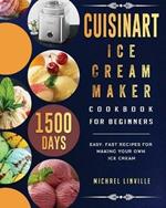 Cuisinart Ice Cream Maker Cookbook for Beginners: 1500-Day Easy, Fast Recipes for Making Your Own Ice Cream