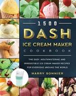 1500 DASH Ice Cream Maker Cookbook: The Easy, Mouthwatering and Irresistible Ice Cream Maker Recipes for Everyone Around the World