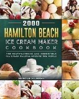 2000 Hamilton Beach Ice Cream Maker Cookbook: The Mouthwatering and Irresistible Ice Cream Recipes Around the World - Myrtle Murphy - cover
