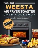 The Perfect WEESTA Air Fryer Toaster Oven Cookbook: 1000-Day Affordable, Quick & Easy Recipes for Both Beginners and Advanced Users