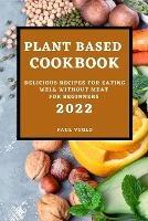Plant-Based Cookbook 2022: Delicious Recipes for Eating Well Without Meat for Beginners