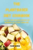 The Plant Based Diet Cookbook: 100 Easy and Delicious Recipes for Beginners on a Plant Based Diet - Frank Marrow - cover