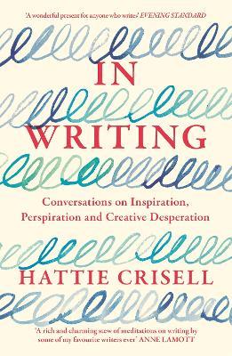 In Writing: Conversations on Inspiration, Perspiration and Creative Desperation - Hattie Crisell - cover