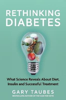Rethinking Diabetes: What Science Reveals about Diet, Insulin and Successful Treatments - Gary Taubes - cover
