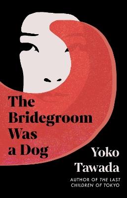 The Bridegroom Was a Dog - Yoko Tawada - cover