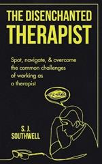 The Disenchanted Therapist: Spot, navigate, and overcome the common challenges of working as a therapist