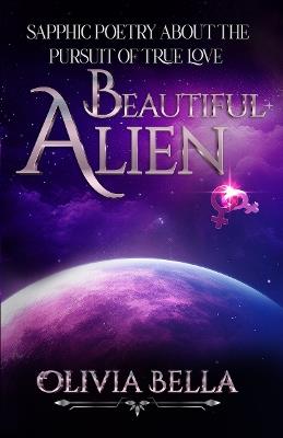 Beautiful Alien: Sapphic Poetry about the Pursuit of True Love - Olivia Bella - cover