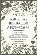 Native American Herbalism Apothecary: Find Out 49+1 Shamanic Medical Herbs, Learn how to Use Them Every Day, and Live Better and Longer