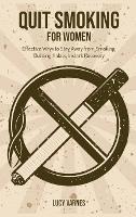 Quit Smoking for Women: Effective Ways to Stay Away from Smoking, Building Habits, Instant Recovery