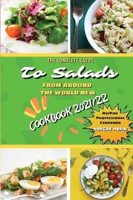 The Complete Guide to Salads from Around the World New Cookbook 2021/22: The complete recipe book on salads, everything you need to know to prepare tasty, fresh, and dietetic salads, is also recommended for beginners. Eat healthily and live healthily. - Morgan Morini - cover