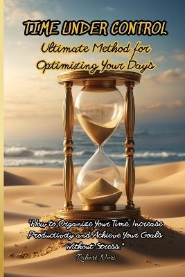 Time Under Control: The Ultimate Method for Optimizing Your Days - Robert Neri - cover