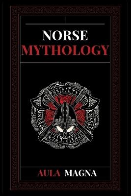 Norse Mythology: Norse Myths from the Birth of the Cosmos and the Ice Giants to the Appearance of the Gods and Ragnarok. Conspiracies, Evil Gods, Mythological Monsters and Legendary Heroes - Aula Magna - cover