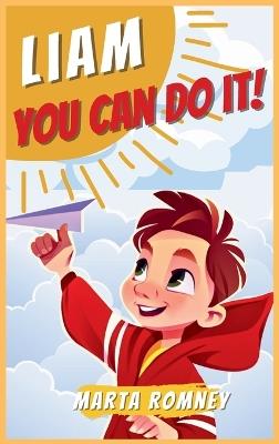 Liam, you can do it!: A beautifully empowering and motivating story for special and truly unique kids that inspires bravery, self-confidence and resilience to believe in their own dreams - Marta Romney - cover