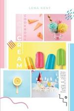 Ice Cream Cookbook: The Most Delicious, Easy and Flavorful Recipes for Sorbets, Ice Creams, Ice Pops, and Ice Cream Desserts!