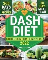 Dash Diet Cookbook for Beginners: 365 Days of Quick & Easy Low Sodium Recipes to Lower Your Blood Pressure 30-Day Meal Plan Full of Healthy Foods to Improve Your Heart Wellness - Sheila J Baker - cover