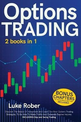 Options Trading: The Complete guide for Beginners to learn Options Trading and the best strategies quickly. Bonus Chapter for Day Trading and Swing Trading are included, along with the top mindset to look to your future concretely - Luke Rober - cover