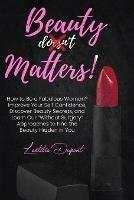 Beauty Matters: How to Be a Fabulous Woman? Improve Your Self Confidence, Discover Beauty Secrets, and Learn Our Without Surgery Approaches to Find the Beauty Hidden in You - Laetitia DuPont - cover
