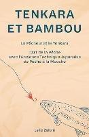 Tenkara et Bambou: Le Pecheur et le Tenkara - L'Art de la Peche avec l'Ancienne Technique Japonaise de Peche a la Mouche