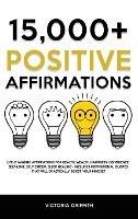 15.000+ Positive Affirmations: Life-Changing Affirmations for Health, Wealth, Happiness, Confidence, Self-Love, Self-Esteem, Sleep, Healing - Includes Motivational Quotes That Will Drastically Boost Your Mindset