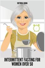 Intermittent Fasting for Women Over 50: Winning Formula to Reset Your Metabolism, Delay Aging, and Lose Weight with Healthy Recipes