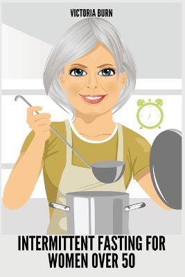Intermittent Fasting for Women Over 50: Winning Formula to Reset Your Metabolism, Delay Aging, and Lose Weight with Healthy Recipes - Victoria Burn - cover