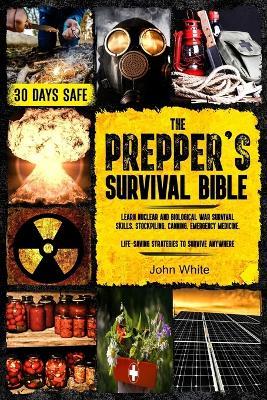 The Prepper's Survival Bible: Learn Nuclear and Biological War Survival Skills, Stockpiling, Canning, Emergency Medicine. Life-Saving Strategies to Survive Anywhere. - John White - cover