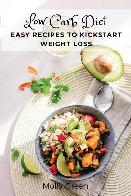 Low Carb Diet: Easy Recipes to Kickstart Weight Loss - Molly Green - cover