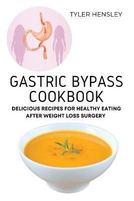 Gastric Bypass Cookbook: Delicious Recipes for Healthy Eating After Weight Loss Surgery - Tyler Hensley - cover