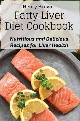 Fatty Liver Diet Cookbook: Nutritious and Delicious Recipes for Liver Health - Henry Brown - cover