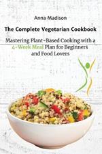 The Complete Vegetarian Cookbook: Mastering Plant-Based Cooking with a 4-Week Meal Plan for Beginners and Food Lovers