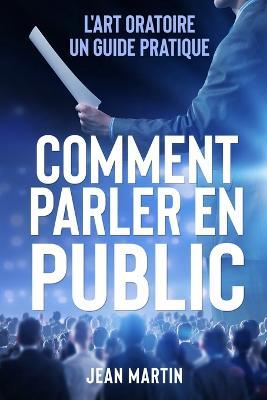 Comment Parler En Public: L'art oratoire: un guide pratique - Jean Martin - cover