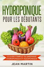 Hydroponique pour les debutants: Le guide complet du jardinage hydroponique et aquaponique