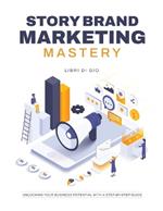 StoryBrand Marketing Mastery: Unlocking Your Business Potential with a Step-by-Step Guide