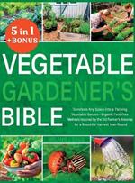 Vegetable Gardener's Bible: [5 in 1] Transform Any Space into a Thriving Vegetable Garden Organic Pest-Free Methods Inspired by the Old Farmer's Almanac for a Bountiful Harvest Year-Round