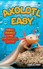 Axolotl Care Made Easy: A Family-Friendly Guide for Axolotl Lovers - Discover Together How to Nurture Your Little Water Buddy and Ensure a Happy Growth Journey