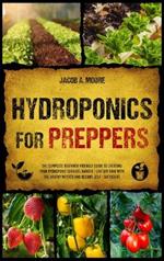 Hydroponics for Preppers: The Complete Beginner-Friendly Guide to Creating Your Hydroponic Survival Garden Live Off Grid with the Kratky Method and Become Self- Sufficient