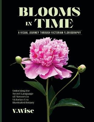 Blooms in Time: Unlocking the Secret Language of Flowers in Victorian Era Illustrated Botany - W Wise - cover