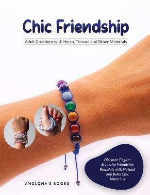 Chic Friendship: Discover Elegant Styles for Friendship Bracelets with Natural and Boho Chic Materials - Anglona's Books - cover