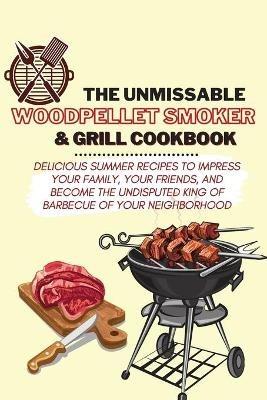 The Unmissable Wood Pellet Smoker & Grill Cookbook: Delicious Summer Recipes to Impress Your Family, Your Friends, and Become the Undisputed King of Barbecue of Your Neighborhood - Aaron Williams - cover