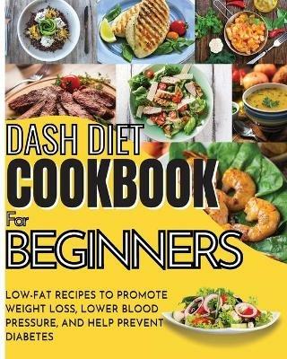 Dash Diet Cookbook For Beginners: Low-Fat Recipes To Promote Weight Loss, Lower Blood Pressure, And Help Prevent Diabetes - Vanessa Tingey - cover