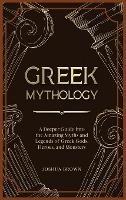 Greek Mythology: A Deeper Guide into the Amazing Myths and Legends of Greek Gods, Heroes, and Monsters - Joshua Brown - cover