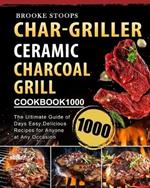 Char-Griller Ceramic Charcoal Grill Cookbook 1000: The Ultimate Guide of 1000 Days Easy, Delicious Recipes for Anyone at Any Occasion