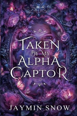Taken by My Alpha Captor: A Rejected Mate Shifter Romance - Jaymin Snow - cover