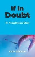 If In Doubt: An Anaesthetist's Story - Keith Wilkinson - cover