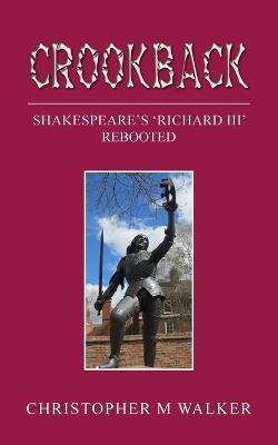 Crookback: Shakespeare's 'Richard III' Rebooted - Christopher M Walker - cover